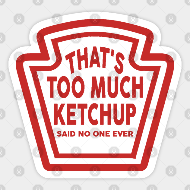 Too Much Ketchup Too Much Ketchup Said No One Ever Sticker TeePublic